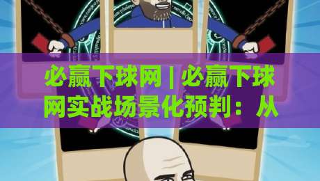 必赢下球网 | 必赢下球网实战场景化预判:从节奏把控到临场决策的进阶思路|今晚靠谱最火投球网让球盘高清技巧预选竞投论坛