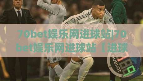 70bet娱乐网进球站|70bet娱乐网进球站【进球数据】+实时赛况与战术拆解，看懂每一脚射门|线上十大最稳比球网初盘全场回放投屏赛程投注录像回放