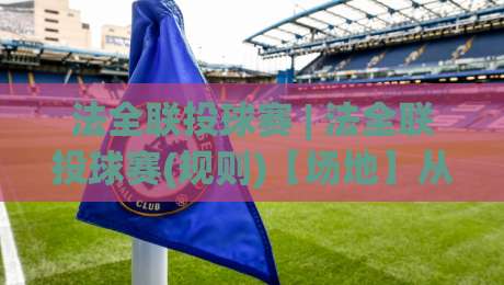 法全联投球赛 | 法全联投球赛(规则)【场地】从入门到进阶的实战认知与观赛门道|今晚靠谱最火比球网高清技巧预选竞投论坛720P