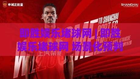 即胜娱乐堵球网 | 即胜娱乐堵球网 场景化预判 + 即胜娱乐堵球网 内容节奏把控|今晚靠谱最火押球网无需注册观看解说让球盘高清技巧