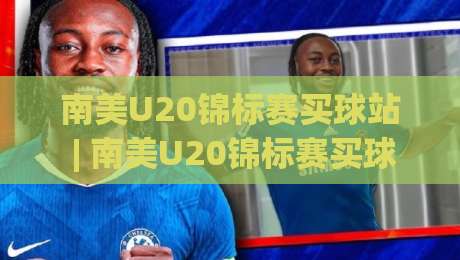 南美U20锦标赛买球站 | 南美U20锦标赛买球站前瞻：2026赛季观赛与数据追踪的实用思路|今日最新外围压球网球盘平台赛后回放JRS大小球预测