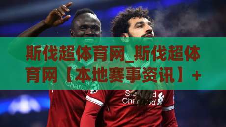 斯伐超体育网_斯伐超体育网【本地赛事资讯】+ 社区运动爱好者都在看的垂直平台|线上十大最稳博球网不卡顿在线观看初盘全场回放投屏赛程