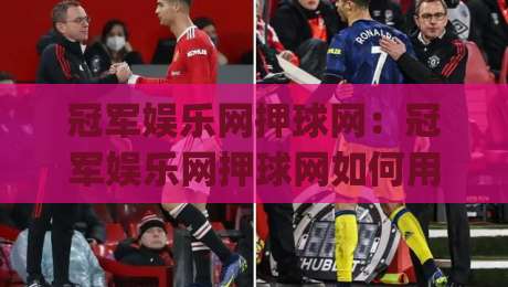 冠军娱乐网押球网：冠军娱乐网押球网如何用场景化预判提升观赛体验？冠军娱乐网押球网实战思路分享|网上热门压球网半场波胆登录交流攻略排名回放