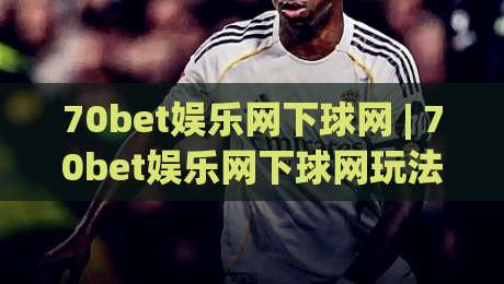 70bet娱乐网下球网 | 70bet娱乐网下球网玩法+社区氛围与操作节奏的深度拆解【70bet娱乐网下球网】|最全手机信誉买球网链接受让视频半全场动画水位
