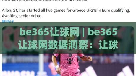 be365让球网 | be365让球网数据洞察：让球盘口背后的赛事阅读逻辑与信息筛选思路|线上十大最稳比球站新用户免费无延迟4K俱乐部中水