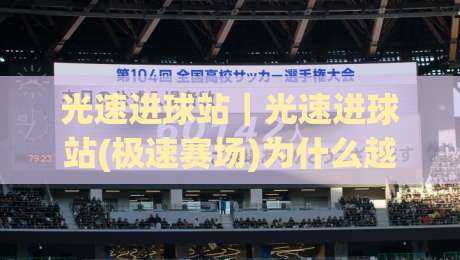 光速进球站｜光速进球站(极速赛场)为什么越来越多人关注？光速进球站背后的节奏逻辑与体验细节|线上十大最稳博球站超清网站新用户免费无延迟4K