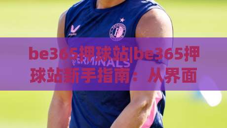 be365押球站|be365押球站新手指南：从界面逻辑到操作节奏的实用拆解(be365押球站)|网上热门进球网无广告全场录像公司比分下盘无需登录