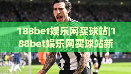 188bet娱乐网买球站|188bet娱乐网买球站新视角+从信息筛选到体验优化的实战思路【188bet娱乐网买球站】|线上十大最稳堵球站投注录像回放策略波胆积分榜超清