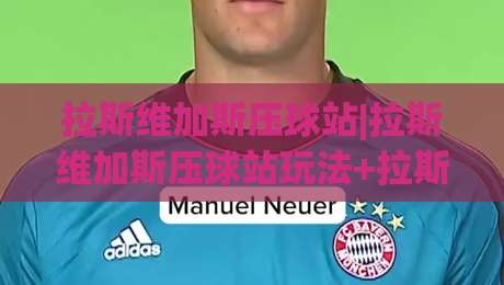 拉斯维加斯压球站|拉斯维加斯压球站玩法+拉斯维加斯压球站社区生态,2026年玩家都在聊什么?|最大权威网页买球站走地大全早盘文字中文解说直播