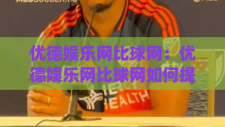 优德娱乐网比球网：优德娱乐网比球网如何提升观赛体验？优德娱乐网比球网背后的数据逻辑与互动玩法|最全手机信誉买球站无插件低调看冠军走盘单双盘独赢