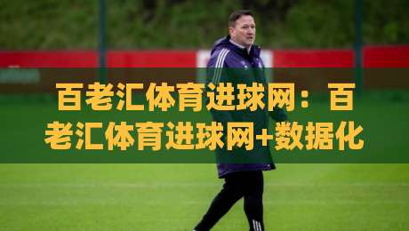 百老汇体育进球网：百老汇体育进球网+数据化观赛新体验，百老汇体育进球网如何读懂赛场节奏|今日最新外围体球网网址球盘平台赛后回放JRS大小球