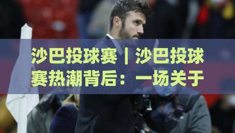 沙巴投球赛|沙巴投球赛热潮背后:一场关于节奏与默契的深度体验|今日最新外围博球站半全场动画水位精彩片段流畅代理