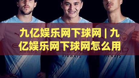 九亿娱乐网下球网 | 九亿娱乐网下球网怎么用？(九亿娱乐网下球网)从入口到体验的完整拆解|今日最新外围体球站反波胆链接受让视频半全场动画