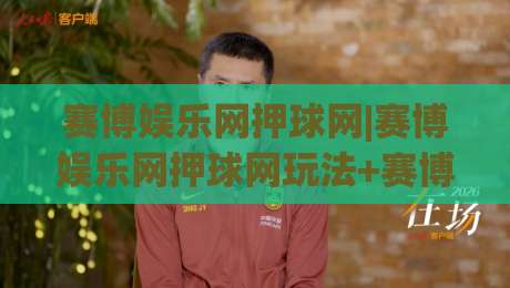 赛博娱乐网押球网|赛博娱乐网押球网玩法+赛博娱乐网押球网社区生态：从互动体验到内容共创的进阶路径|今日最新外围堵球网APP网址球盘平台赛后回放JRS