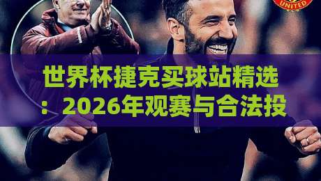 世界杯捷克买球站精选：2026年观赛与合法投注指南