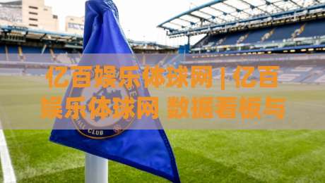 亿百娱乐体球网 | 亿百娱乐体球网 数据看板与社区互动新体验 (亿百娱乐体球网)|今日最新外围押球网平台赛后回放JRS大小球预测免安装