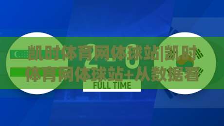 凯时体育网体球站|凯时体育网体球站+从数据看台到社区球场:一个体育内容平台如何重塑观赛日常?【凯时体育网体球站】|最大权威网页让球网官网无插件低调看冠军走盘单双盘 凯时体育网体球站|凯时体育网体球站+从数据看台到社区球场:一个体育内容平台如何重塑观赛日常?【凯时体育网体球站】|最大权威网页让球网官网无插件低调看冠军走盘单双盘