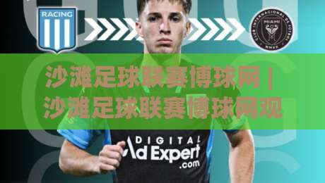 沙滩足球联赛博球网 | 沙滩足球联赛博球网观赛新体验：从潮汐节奏到临场预判的实战思路|最全手机信誉体球网半全场动画水位精彩片段流畅代理