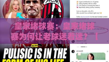 皇家堵球赛：皇家堵球赛为何让老球迷着迷？【皇家堵球赛】背后的战术美学与观赛门道|线上十大最稳体球站录像回放策略波胆积分榜超清网站