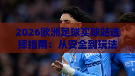 2026欧洲足球买球站选择指南：从安全到玩法全解析