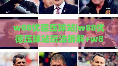 w88优德压球站|w88优德压球站玩法拆解+w88优德压球站新手入门怎么选对方向|最大权威网页下球网单双盘独赢波胆盘大球分析走地