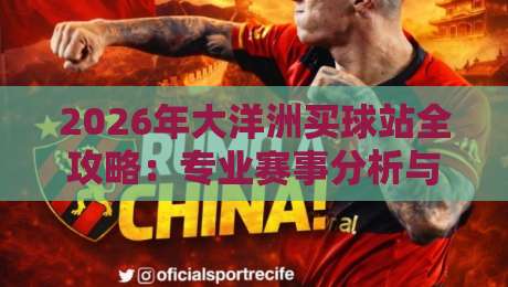 2026年大洋洲买球站全攻略:专业赛事分析与投注指南 2026年大洋洲买球站全攻略:专业赛事分析与投注指南
