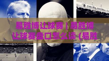 易胜博让球赛 | 易胜博让球赛盘口怎么读 (易胜博让球赛) 从赔率语言到赛场节奏的实战拆解|网上热门买球站全场录像公司比分下盘无需登录对比