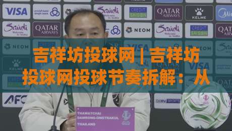 吉祥坊投球网 | 吉祥坊投球网投球节奏拆解：从发力链到落点控制的实战思路|今日最新外围博球网JRS大小球预测免安装走势频道
