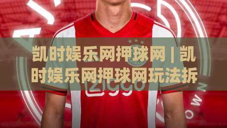 凯时娱乐网押球网 | 凯时娱乐网押球网玩法拆解+凯时娱乐网押球网场景化预判:从赛前数据到临场节奏的实战思路|最大权威网页投球站低水无需注册观看解说让球盘高清 凯时娱乐网押球网 | 凯时娱乐网押球网玩法拆解+凯时娱乐网押球网场景化预判:从赛前数据到临场节奏的实战思路|最大权威网页投球站低水无需注册观看解说让球盘高清