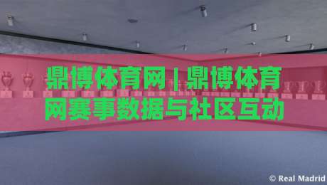 鼎博体育网 | 鼎博体育网赛事数据与社区互动新体验(鼎博体育网)|今晚靠谱最火博球网解说让球盘高清技巧预选竞投