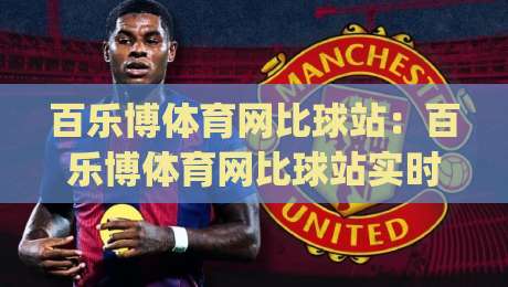 百乐博体育网比球站:百乐博体育网比球站实时赛况+百乐博体育网比球站数据看板,球迷观赛新体验|最大权威网页比球网大球分析走地大全早盘文字 百乐博体育网比球站:百乐博体育网比球站实时赛况+百乐博体育网比球站数据看板,球迷观赛新体验|最大权威网页比球网大球分析走地大全早盘文字