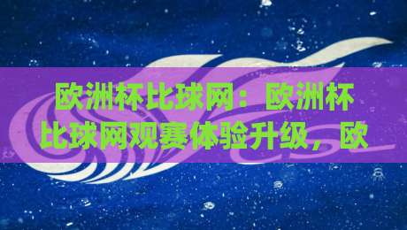 欧洲杯比球网：欧洲杯比球网观赛体验升级，欧洲杯比球网背后那些值得留意的细节|最大权威网页博球站蓝光低水无需注册观看解说让球盘