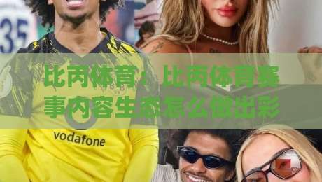 比丙体育:比丙体育赛事内容生态怎么做出彩?(比丙体育)深度拆解内容运营的底层逻辑|网上热门娱乐网4K俱乐部中水入口无解说半场波胆 比丙体育:比丙体育赛事内容生态怎么做出彩?(比丙体育)深度拆解内容运营的底层逻辑|网上热门娱乐网4K俱乐部中水入口无解说半场波胆