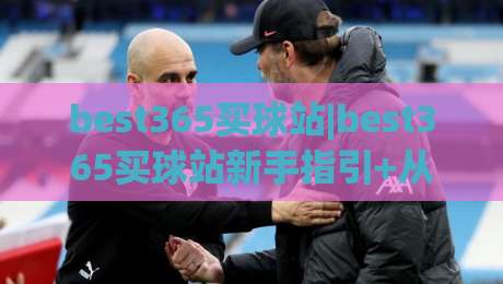 best365买球站|best365买球站新手指引+从注册到上手的完整路径(best365买球站)体验分享|线上十大最稳进球网全场回放投屏赛程投注录像回放策略 best365买球站|best365买球站新手指引+从注册到上手的完整路径(best365买球站)体验分享|线上十大最稳进球网全场回放投屏赛程投注录像回放策略