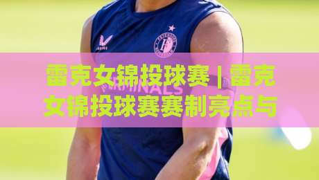 雷克女锦投球赛 | 雷克女锦投球赛赛制亮点与观赛体验(雷克女锦投球赛)现场氛围全解读|线上十大最稳下球站积分榜超清网站新用户免费无延迟 雷克女锦投球赛 | 雷克女锦投球赛赛制亮点与观赛体验(雷克女锦投球赛)现场氛围全解读|线上十大最稳下球站积分榜超清网站新用户免费无延迟