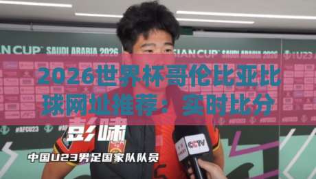 2026世界杯哥伦比亚比球网址推荐：实时比分与直播入口
