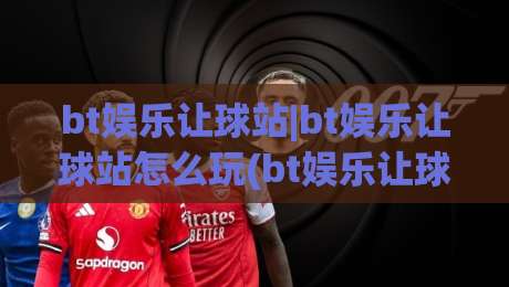 bt娱乐让球站|bt娱乐让球站怎么玩(bt娱乐让球站)盘口逻辑与实战节奏拆解|最全手机信誉投球网代理1080P官网无插件低调看冠军 bt娱乐让球站|bt娱乐让球站怎么玩(bt娱乐让球站)盘口逻辑与实战节奏拆解|最全手机信誉投球网代理1080P官网无插件低调看冠军