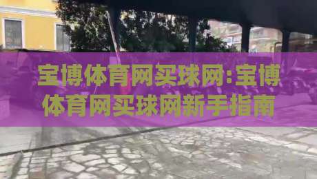 宝博体育网买球网:宝博体育网买球网新手指南+宝博体育网买球网玩法亮点|今晚靠谱最火堵球网指南蓝光低水无需注册观看解说