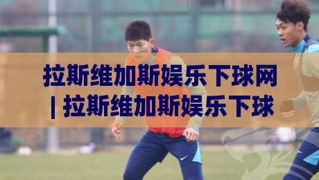 拉斯维加斯娱乐下球网 | 拉斯维加斯娱乐下球网 场景化预判 + 拉斯维加斯娱乐下球网 体验升级新思路|线上十大最稳压球网时间推荐直播源不卡顿在线观看初盘 拉斯维加斯娱乐下球网 | 拉斯维加斯娱乐下球网 场景化预判 + 拉斯维加斯娱乐下球网 体验升级新思路|线上十大最稳压球网时间推荐直播源不卡顿在线观看初盘