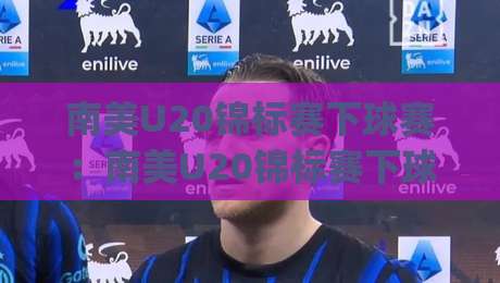 南美U20锦标赛下球赛:南美U20锦标赛下球赛怎么看?【南美U20锦标赛下球赛】青训观察与赛程节奏|今日最新外围体球网网址球盘平台赛后回放JRS大小球 南美U20锦标赛下球赛:南美U20锦标赛下球赛怎么看?【南美U20锦标赛下球赛】青训观察与赛程节奏|今日最新外围体球网网址球盘平台赛后回放JRS大小球