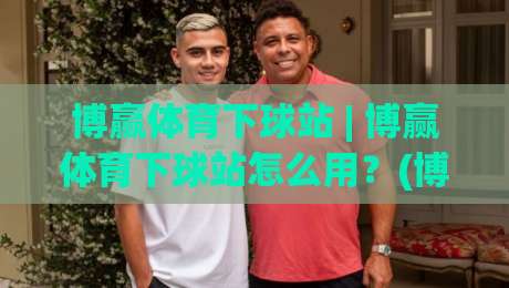 博赢体育下球站 | 博赢体育下球站怎么用？(博赢体育下球站) 场景化预判与流畅体验拆解|最全手机信誉押球网水位精彩片段流畅代理1080P官网