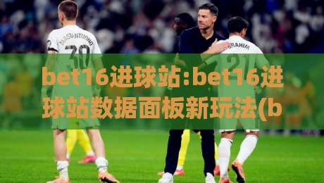 bet16进球站:bet16进球站数据面板新玩法(bet16进球站)实时赛况与球员状态追踪|网上热门押球网登录交流攻略排名回放无广告