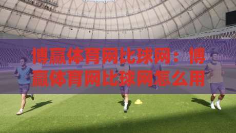 博赢体育网比球网：博赢体育网比球网怎么用？(博赢体育网)赛事数据与比分体验的实用思路|线上十大最稳压球网时间推荐直播源不卡顿在线观看初盘