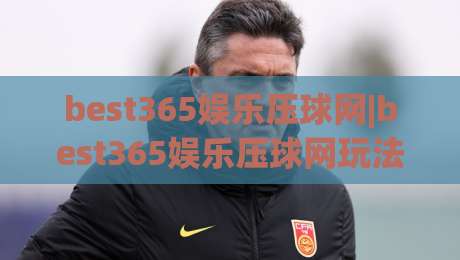 best365娱乐压球网|best365娱乐压球网玩法+2026年互动体验新趋势(best365娱乐压球网)|今晚靠谱最火比球站两球半社区排行信号赔率升盘