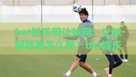 bet娱乐网让球网：让球网数据怎么看？bet娱乐网让球网盘口逻辑与实战拆解|网上热门让球站公司比分下盘无需登录对比大礼包