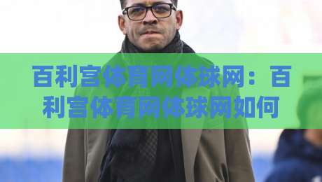 百利宫体育网体球网：百利宫体育网体球网如何重塑2026观赛体验？【百利宫体育网体球网】多终端协同与数据面板新玩法|线上十大最稳博球站超清网站新用户免费无延迟4K