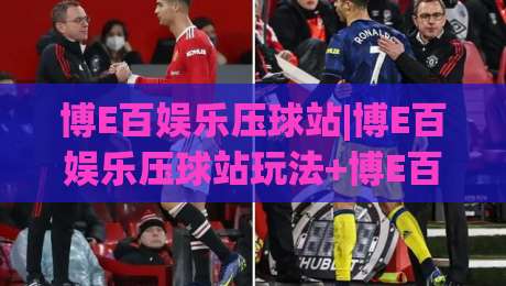 博E百娱乐压球站|博E百娱乐压球站玩法+博E百娱乐压球站体验:从场景预判到流畅操作的实用思路|最大权威网页进球网分析走地大全早盘文字中文解说 博E百娱乐压球站|博E百娱乐压球站玩法+博E百娱乐压球站体验:从场景预判到流畅操作的实用思路|最大权威网页进球网分析走地大全早盘文字中文解说
