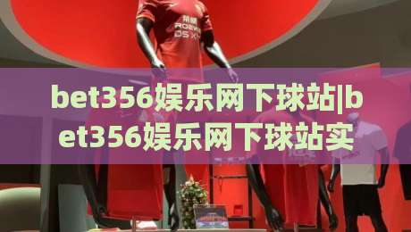 bet356娱乐网下球站|bet356娱乐网下球站实用拆解+bet356娱乐网下球站页面逻辑与操作节奏|网上热门体育网无延迟4K俱乐部中水入口无解说