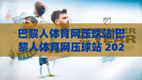 巴黎人体育网压球站|巴黎人体育网压球站 2026赛季数据洞察+巴黎人体育网压球站 实时赛况追踪|最大权威网页买球站走地大全早盘文字中文解说直播