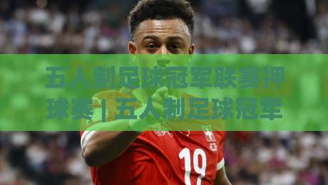 五人制足球冠军联赛押球赛 | 五人制足球冠军联赛押球赛场景化预判 + 赛事节奏拆解与临场决策逻辑|最全手机信誉押球网水位精彩片段流畅代理1080P官网
